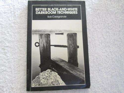 Better Black and White Darkroom Techniques - Bob Casagrande