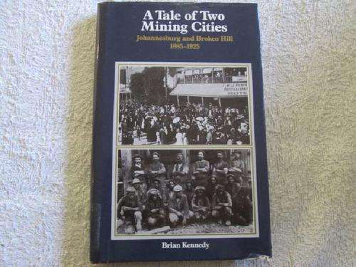 A Tale of Two Mining Cities - Johannesburg and Broken Hill 1885 - 1925 - Brian Kennedy