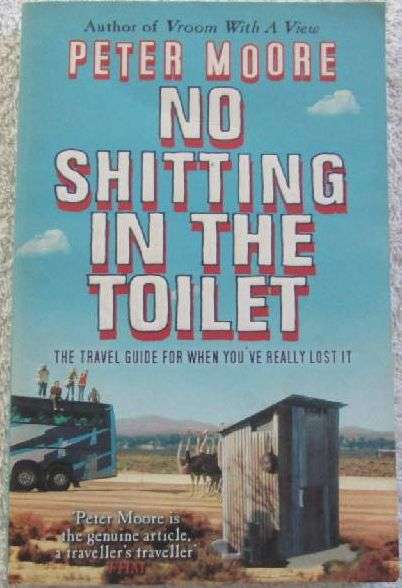 No Shitting in the Toilet - The Travel Guide When You've Really Lost it - Peter Moore