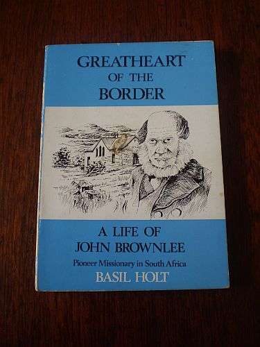 GREATHEART OF THE BORDER: A Life of John Brownlee Pioneer Missionary in South Africa - Basil Holt