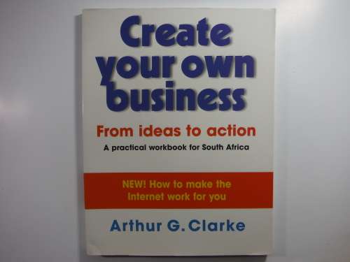 Create Your Own Business : From Ideas to Action - Arthur G. Clarke