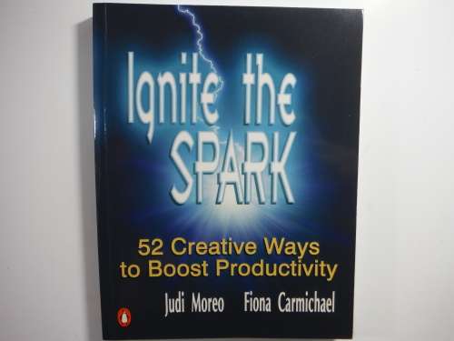 Ignite the Spark - 52 Creative Ways to Boost Productivity - Judi Moreo and Fiona Carmichael