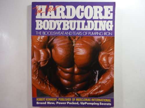 The New Hardcore Bodybuilding : The Blood, Sweat and Tears of Pumping Iron - Robert Kennedy