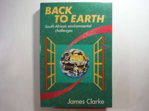 Back to Earth : South Africa`s Environmental Challenges - James Clarke