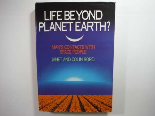 Life Beyond Planet Earth  Man`s Contacts With Space People - Hardcover - Janet and Colin Bord