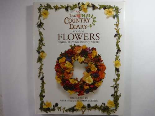 The Country Diary Book of Flowers : Drying, Pressing and Pot Pourri - Carol Petelin