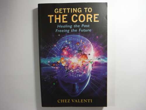Getting to the Core : Healing the Past, Freeing the Future - Chez Valenti