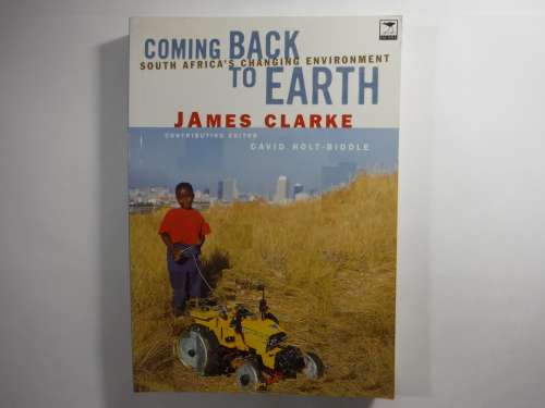 Coming Back to Earth : South Africa`s Changing Environment - James Clarke