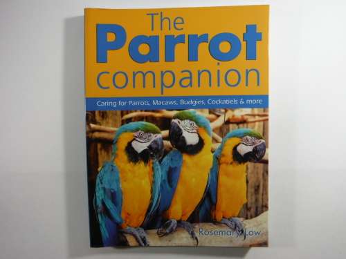 The Parrot Companion : Caring for Parrots, Macaws, Budgies, Cockatiels and More - Rosemary Low