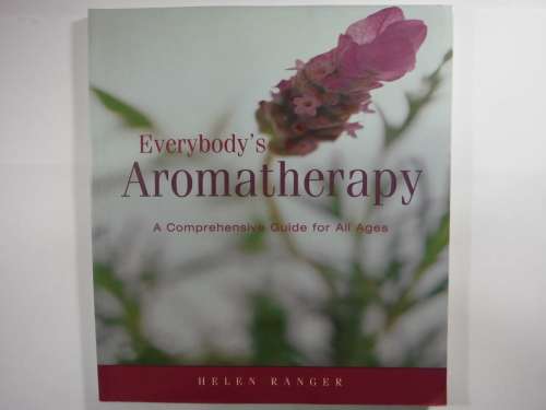Everybody`s Aromatherapy : A Comprehensive Guide for All Ages - Helen Ranger