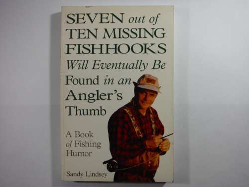 Seven out of Ten Missing Fishhooks Will Eventually Be Found in an Angler's Thumb - Sandy Lindsey