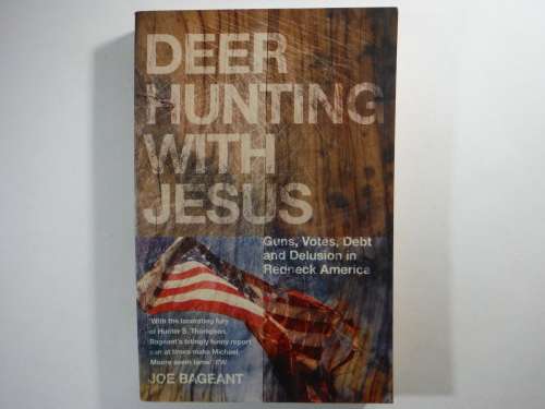 Deer Hunting with Jesus : Guns, Votes, Debt and Delusion in Redneck America - Joe Bageant