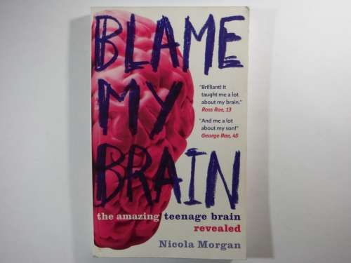 Blame My Brain : The Amazing Teenage Brain Revealed - Nicola Morgan