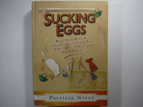 Sucking Eggs : What Your Wartime Granny Could Teach You About Diet, Thrift and Going Green