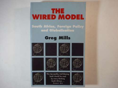 The Wired Model : South Africa, Foreign Policy and Globalisation - Greg Mills