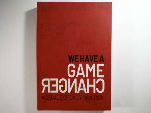 We Have a Game Changer : A Decade of Daily Maverick - Paperback