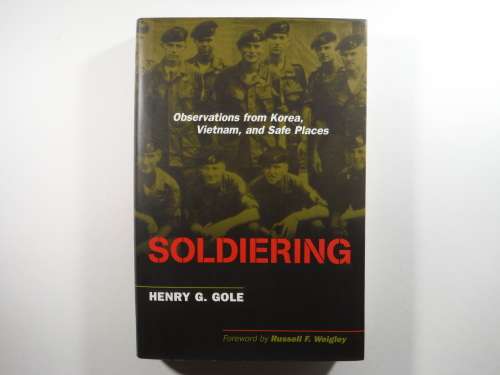 Soldiering : Observations from Korea, Vietnam, and Safe Places - Henry G. Gole