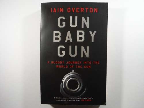 Gun Baby Gun : A Bloody Journey into the World of the Gun - Iain Overton