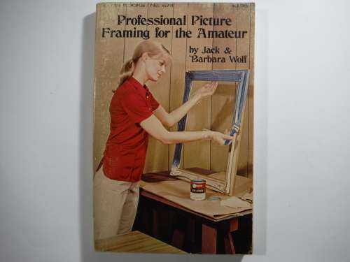 Professional Picture Framing for the Amateur - Jack and Barbara Wolf - 1974