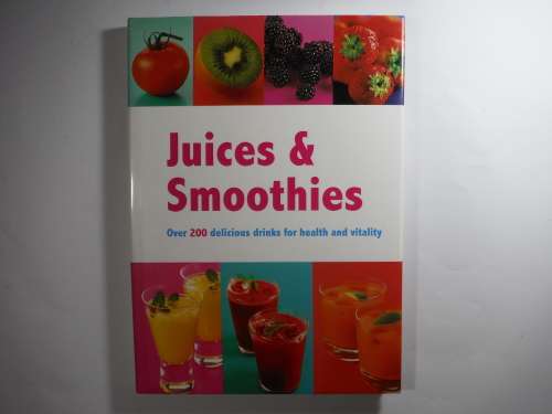 Juices and Smoothies : Over 200 Delicious Drinks for Health and Vitality