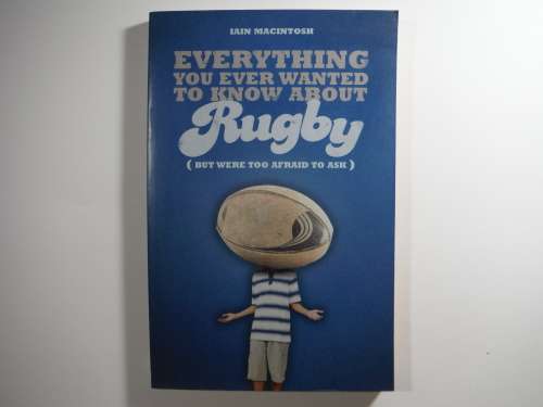 Everything You Ever Wanted to Know About Rugby - Iain Macintosh