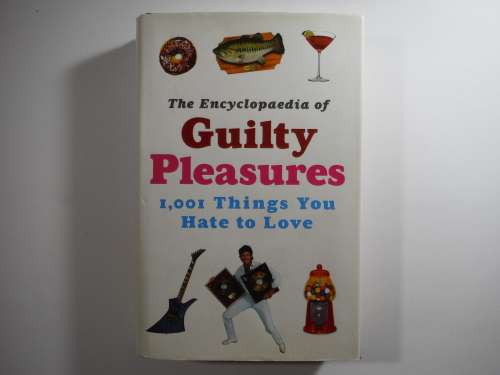The Encyclopaedia of Guilty Pleasures : 1001 Things You Hate to Love - Hardcover