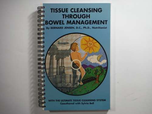 Tissue Cleansing Through Bowel Management - Bernard Jensen, D.C.,Ph.D.,Nutritionist