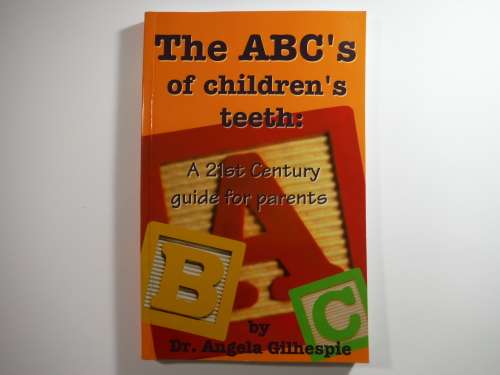 The ABC`s of Children`s Teeth : The 21st Century Guide for Parents - Dr. Angela Gilhespie