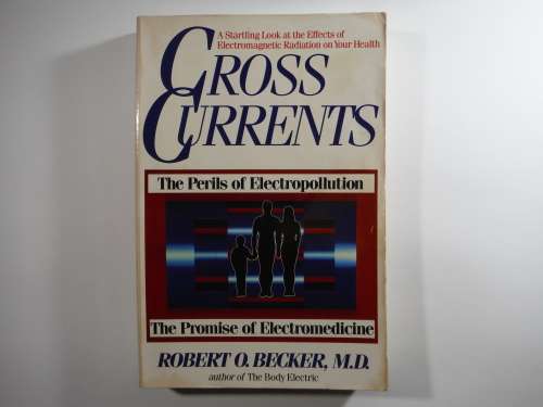 Cross Currents : The Perils of Electropollution - Robert O.Becker, M.D.