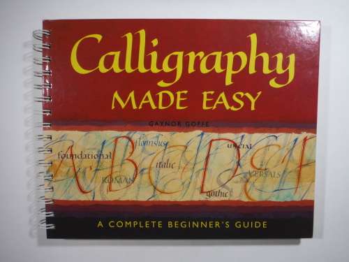 Calligraphy Made Easy : A Complete Beginner`s Guide - Gaynor Goffe