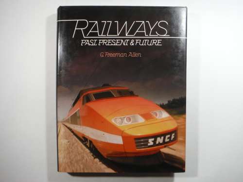 Railways : Past, Present & Future - G. Freeman Allen - 1982