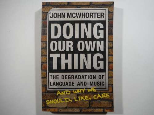 Doing Our Own Thing : The Degradation of Language and Music - John McWhorter