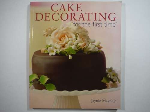 Cake Decorating for the First Time - Softcover - Jaynie Maxfield
