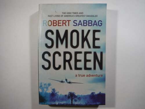 Smoke Screen : The High Times and Fast Living of America`s Greatest Smuggler - Robert Sabbag