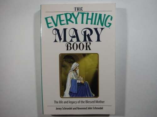 The Everything Mary Book : The Life and Legacy of the Blessed Mother - Jenny Schroedel