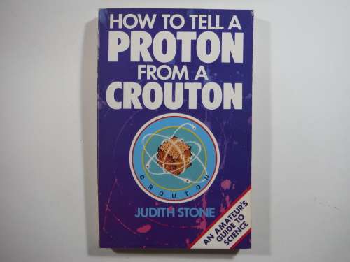 How to Tell a Proton From a Crouton : An Amateur`s Guide to Science - Judith Stone