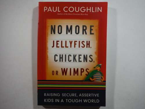 No More Jellyfish, Chickens, or Wimps : Raising Secure, Assertive Kids in a Tough World - Paperback