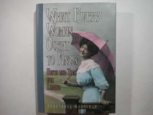 What Every Woman Ought to Know : Hints and Tips for Ladies - Constance Mortimer