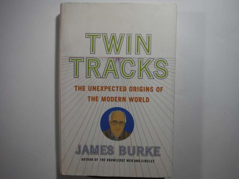 Twin Tracks : The Unexpected Origins of the Modern World - Hardcover - James Burke