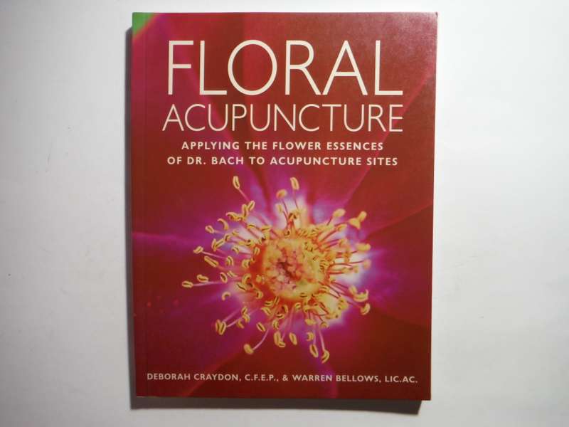 Floral Acupuncture : Applying the Flower Essences of Dr. Bach to Acupuncture Sites
