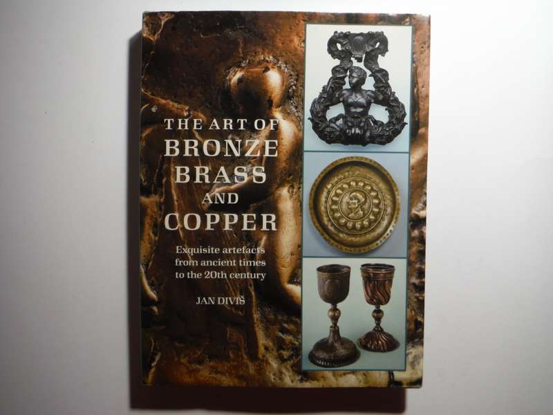 The Art of Bronze, Brass and Copper : Exquisite Artefacts From Ancient Times to the 20th Century