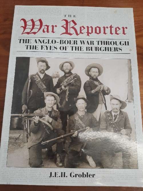 The War Reporter - The Anglo-Boer War Throught the Eyes of the Burghers - J.E.H. Grobler