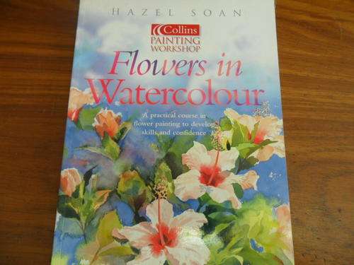 Flowers in Watercolour - Hazel Soan - A practical course in flower painting