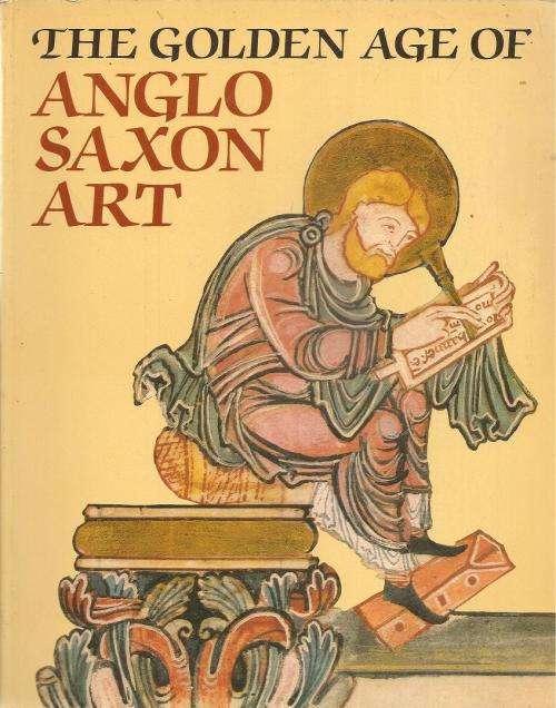 The Golden Age of Anglo Saxon Art 966 - 1066  Edited By: J.Backhouse, D. H. Turner, L. Webster