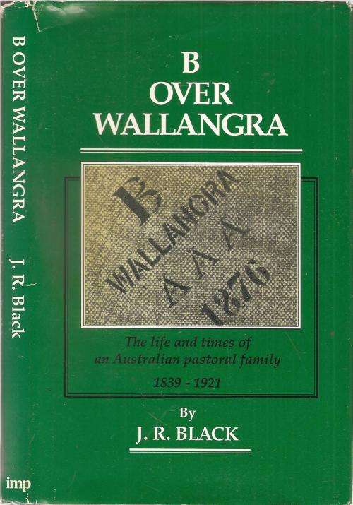 B Over Wallangra - The Life and Times of an Australian Pastoral Family 1839 - 1921 By: J. R. Black
