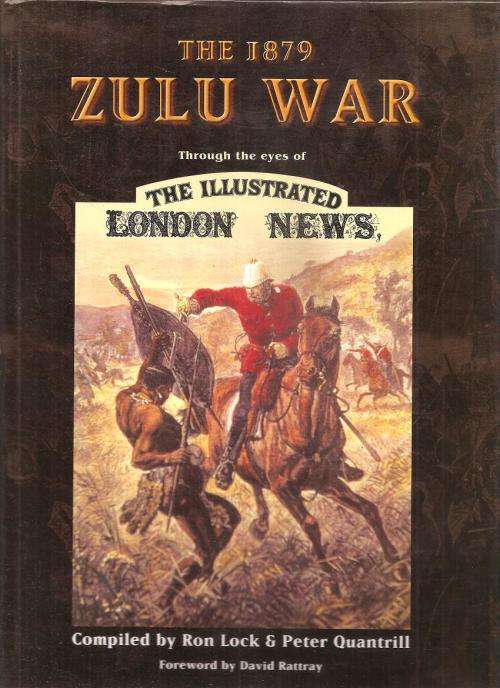 The 1879 Zulu War - Through the Eyes of the Illustrated London News By: Ron Lock & Peter Quantrill