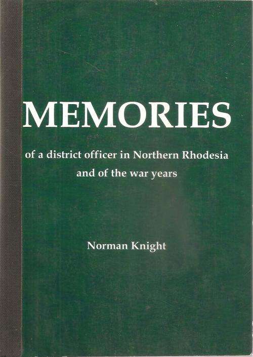 Memories of a District Officer in Northern Rhodesia  By: Norman Knight