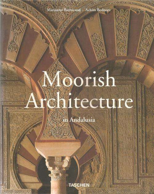 Moorish Architecture in Andalusia  By: Marianne Barrucand & Achim Bednorz