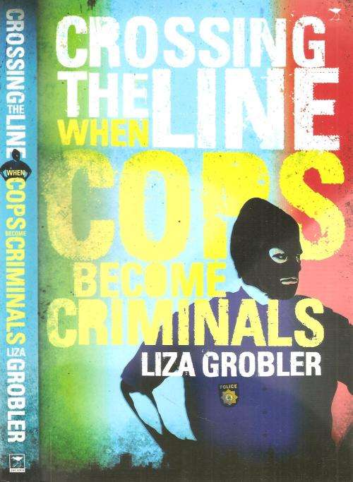 Crossing the Line - When Cops Become Criminals  By: Liza Grobler