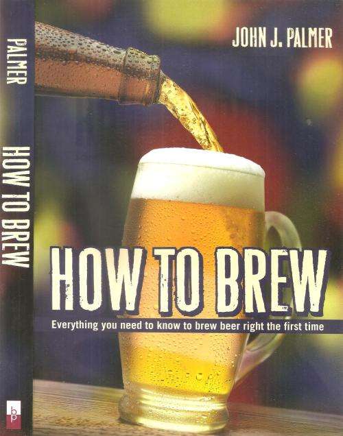 How to Brew - Everything you need to know to Brew Beer right the first Time  By: John J. Palmer